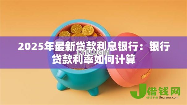 2025年最新贷款利息银行：银行贷款利率如何计算