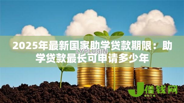 2025年最新国家助学贷款期限:助学贷款最长可申请多少年 2025年最新国家助学贷款期限:助学贷款最长可申请多少年