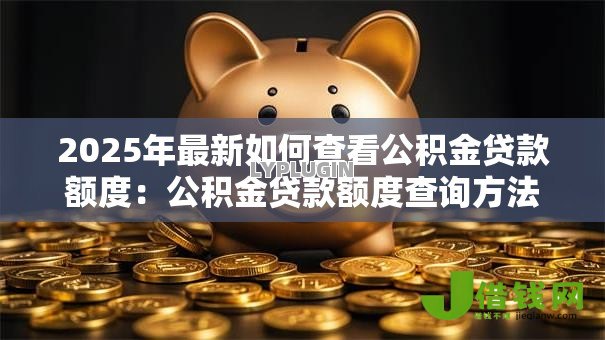 2025年最新如何查看公积金贷款额度:公积金贷款额度查询方法有哪些? 2025年最新如何查看公积金贷款额度:公积金贷款额度查询方法有哪些?