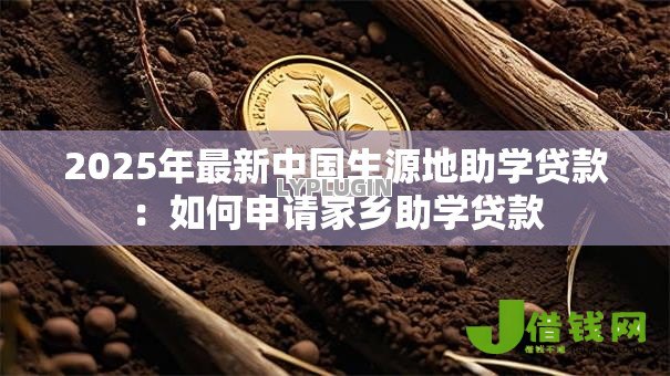 2025年最新中国生源地助学贷款:如何申请家乡助学贷款 2025年最新中国生源地助学贷款:如何申请家乡助学贷款